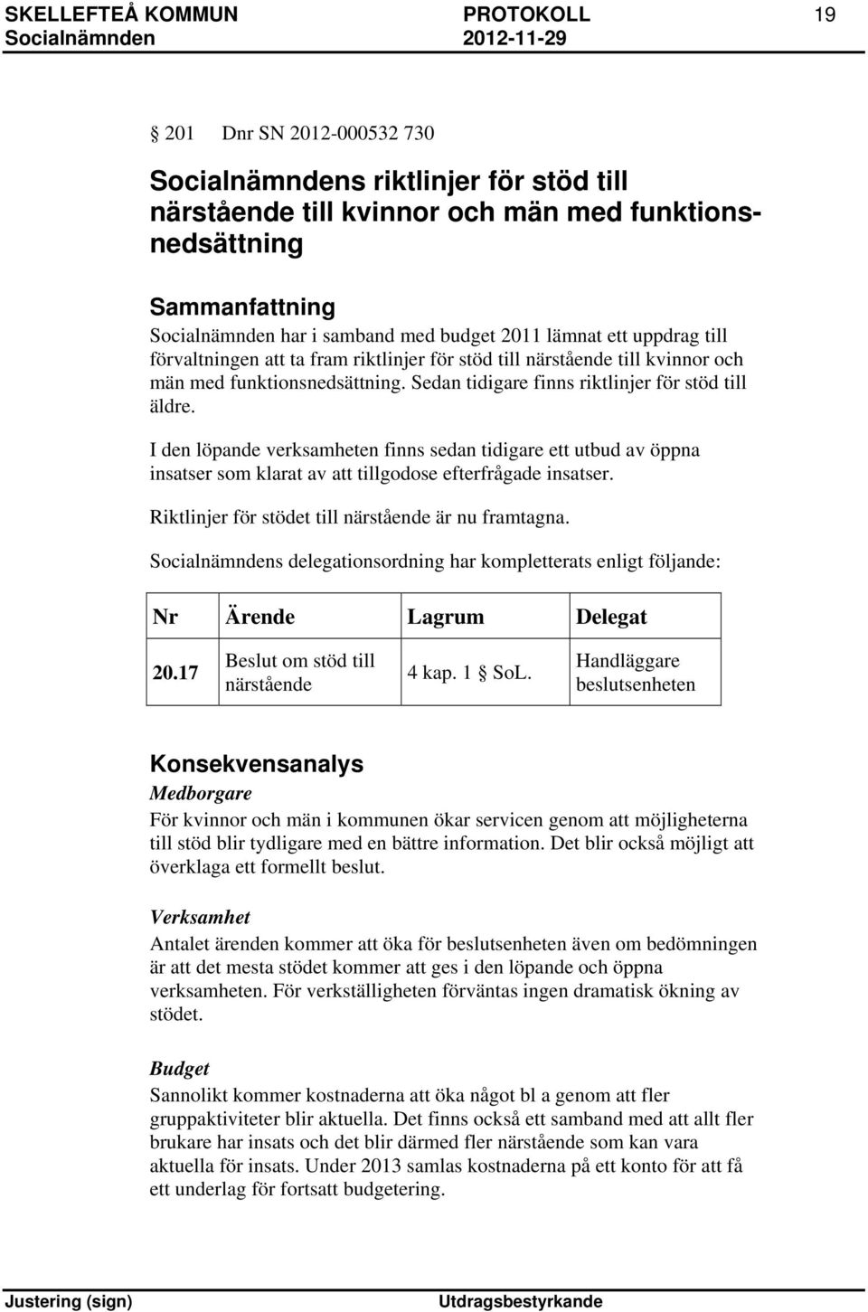 Sedan tidigare finns riktlinjer för stöd till äldre. I den löpande verksamheten finns sedan tidigare ett utbud av öppna insatser som klarat av att tillgodose efterfrågade insatser.