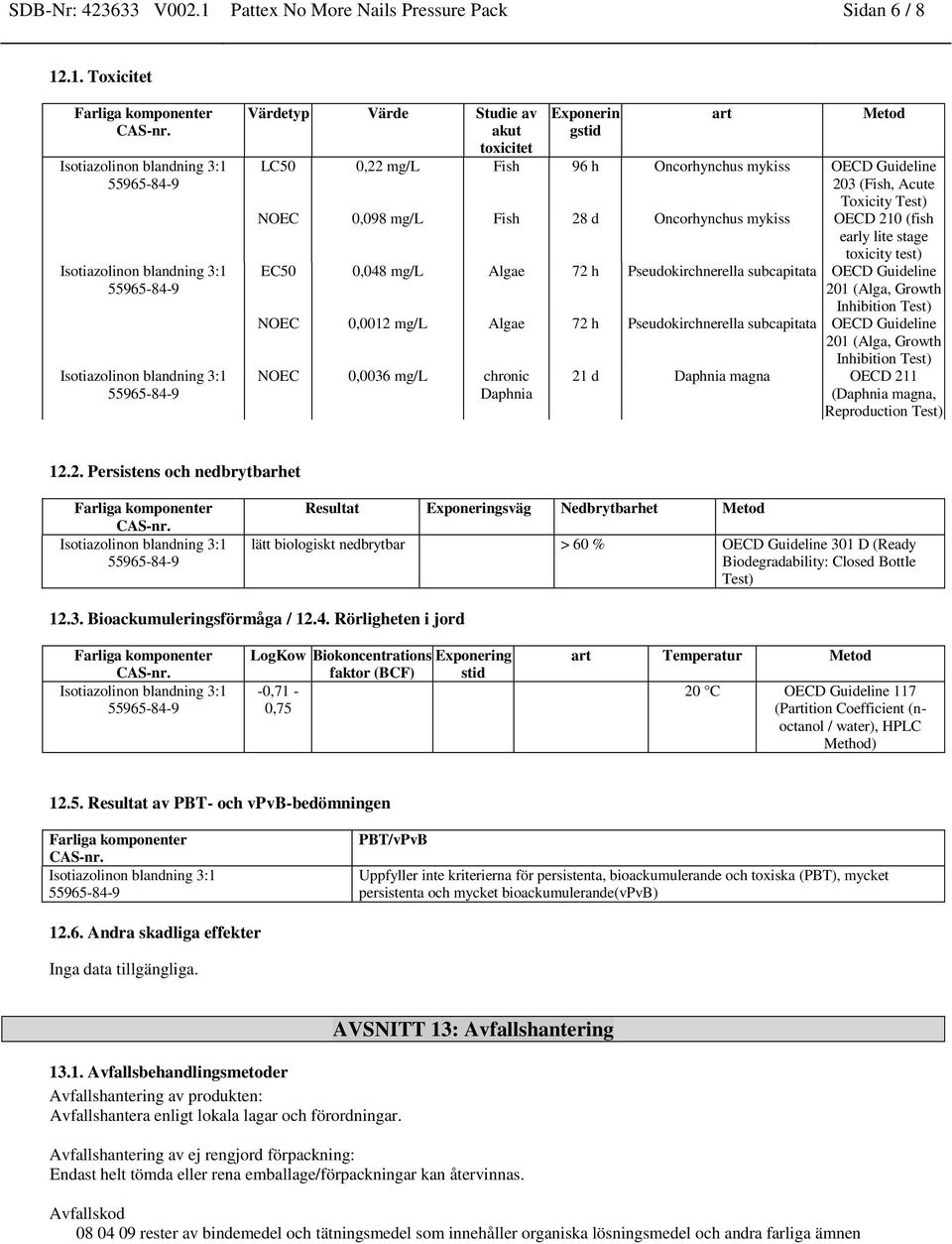 .1. Toxicitet Värdetyp Värde Studie av akut toxicitet Exponerin gstid art Metod LC50 0,22 mg/l Fish 96 h Oncorhynchus mykiss OECD Guideline 203 (Fish, Acute Toxicity Test) NOEC 0,098 mg/l Fish 28 d