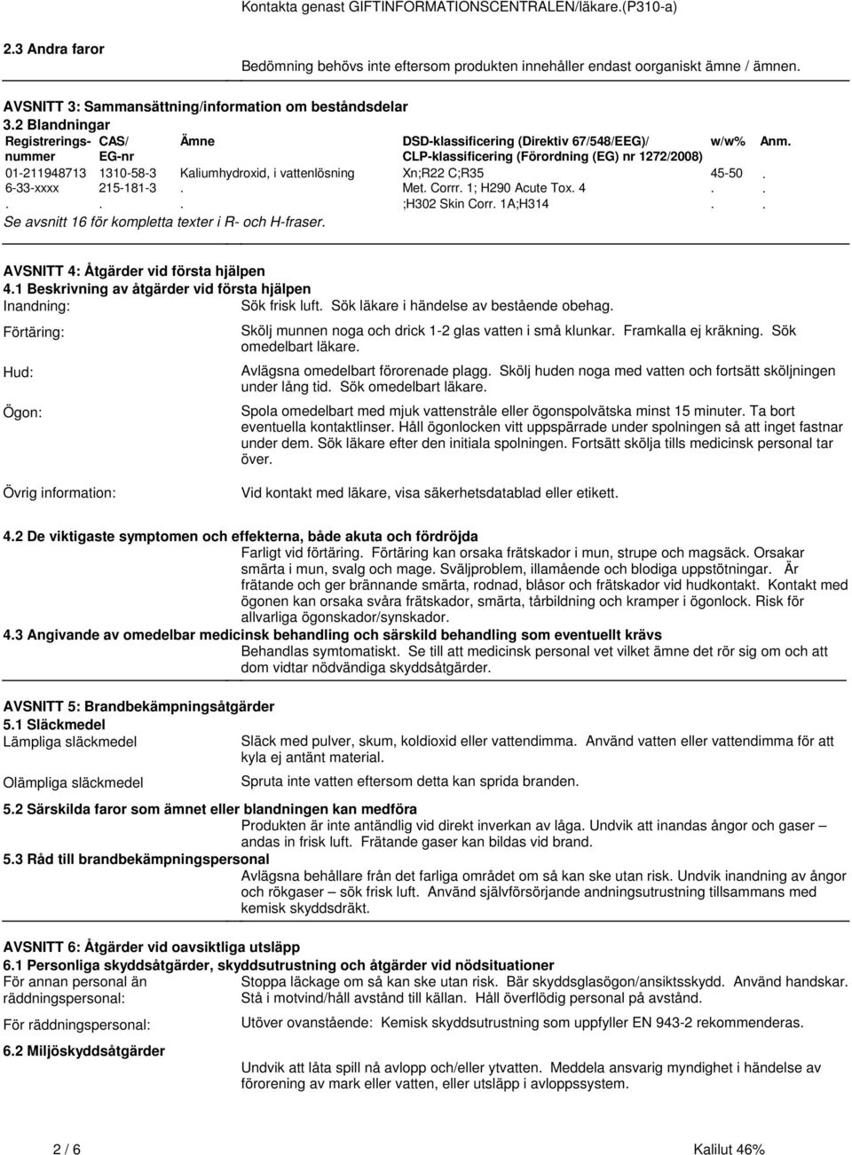 Kaliumhydroxid, i vattenlösning Xn;R22 C;R35 45-50 6-33-xxxx 215-181-3 Met Corrr 1; H290 Acute Tox 4 ;H302 Skin Corr 1A;H314 Se avsnitt 16 för kompletta texter i R- och H-fraser Anm AVSNITT 4: