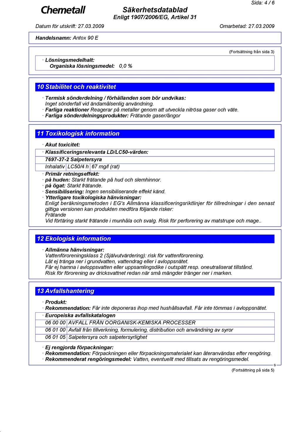 Farliga sönderdelningsprodukter: Frätande gaser/ångor 11 Toxikologisk information Akut toxicitet: Klassificeringsrelevanta LD/LC50-värden: 7697-37-2 alpetersyra Inhalativ LC50/4 h 67 mg/l (rat)