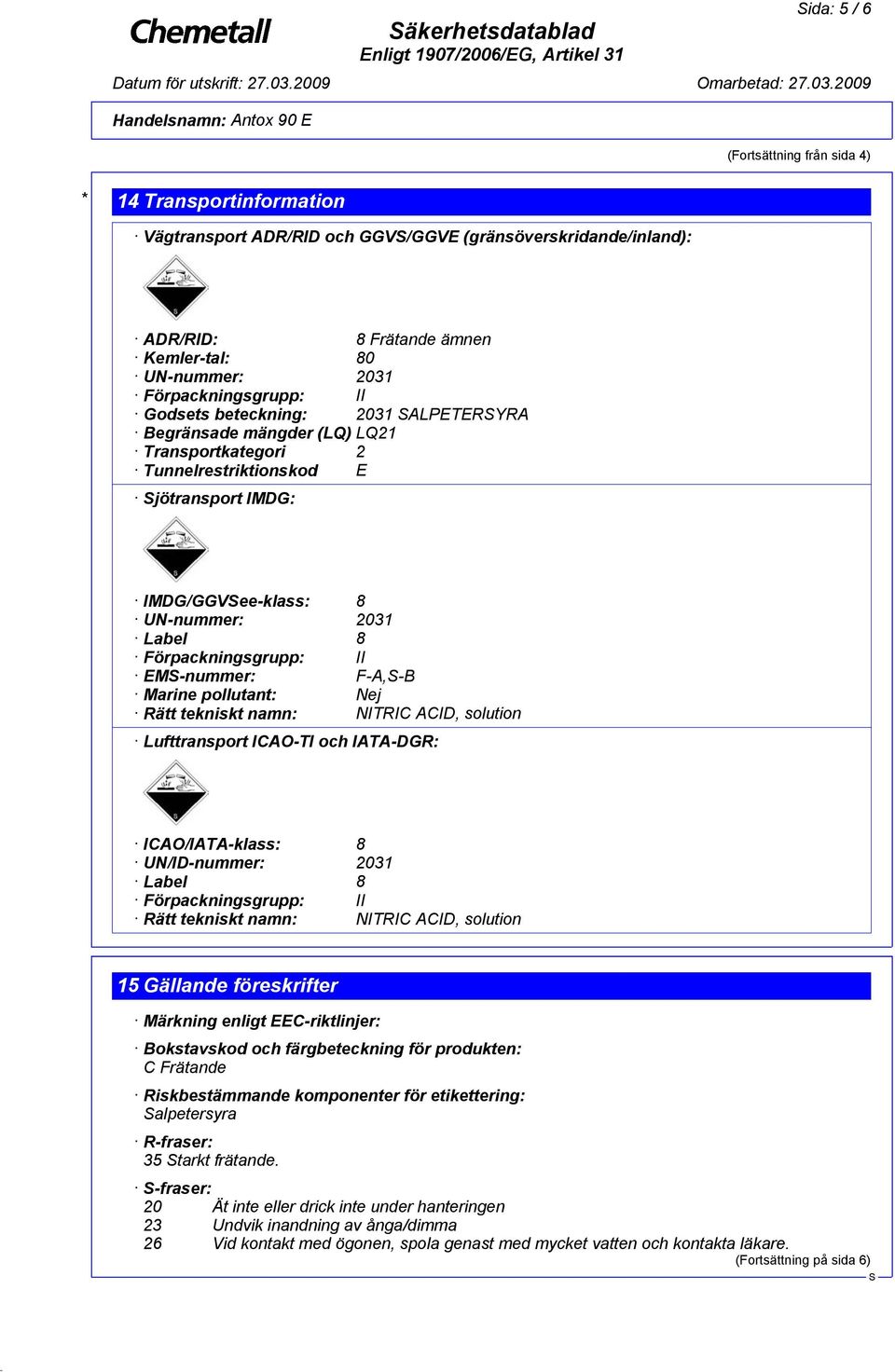 Förpackningsgrupp: II EM-nummer: F-A,-B Marine pollutant: Nej Rätt tekniskt namn: NITRIC ACID, solution Lufttransport ICAO-TI och IATA-DGR: ICAO/IATA-klass: 8 UN/ID-nummer: 2031 Label 8