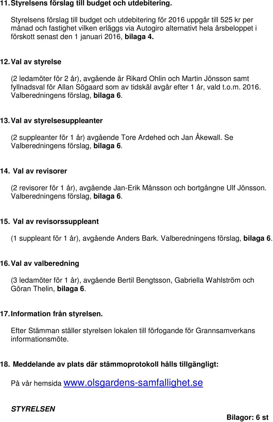 bilaga 4. 12. Val av styrelse (2 ledamöter för 2 år), avgående är Rikard Ohlin och Martin Jönsson samt fyllnadsval för Allan Sögaard som av tidskäl avgår efter 1 år, vald t.o.m. 2016.