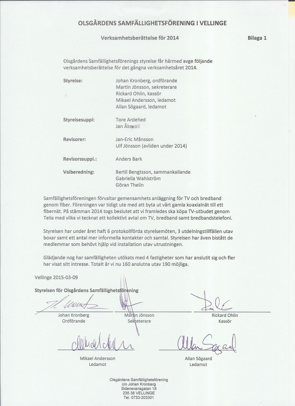 : Valberedning: Johan Kronberg, ordförande Martin Jönsson, sekreterare RickardOhlin, kassör Mikael Andersson, ledamot AllanSögaard, ledamot Tore Ardehed Jan Åk~all Jan-Eric Månsson Ulf Jönsson