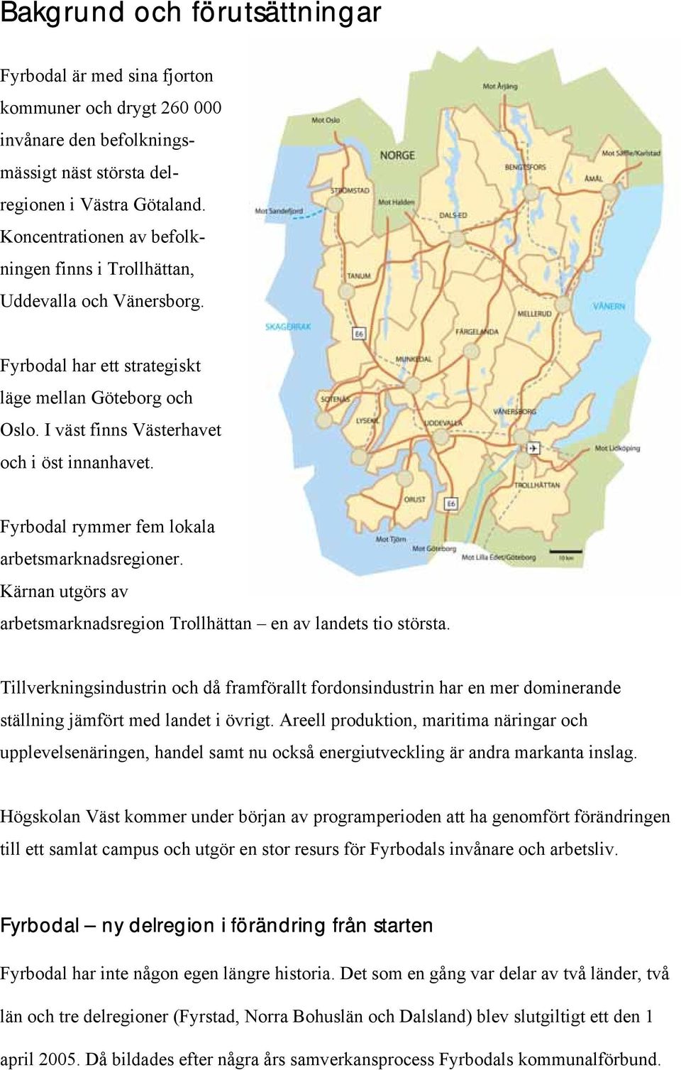 Fyrbodal rymmer fem lokala arbetsmarknadsregioner. Kärnan utgörs av arbetsmarknadsregion Trollhättan en av landets tio största.