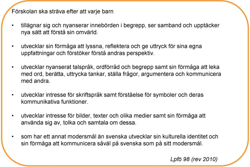 utvecklar nyanserat talspråk, ordförråd och begrepp samt sin förmåga att leka med ord, berätta, uttrycka tankar, ställa frågor, argumentera och kommunicera med andra.