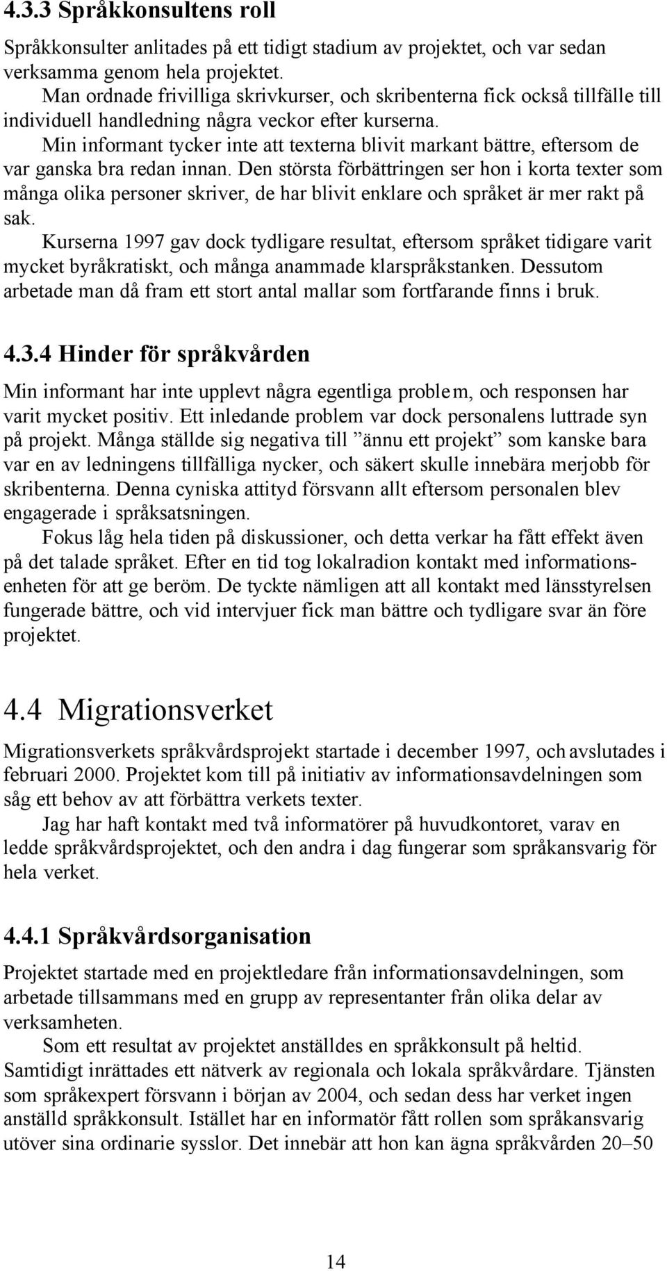 Min informant tycker inte att texterna blivit markant bättre, eftersom de var ganska bra redan innan.