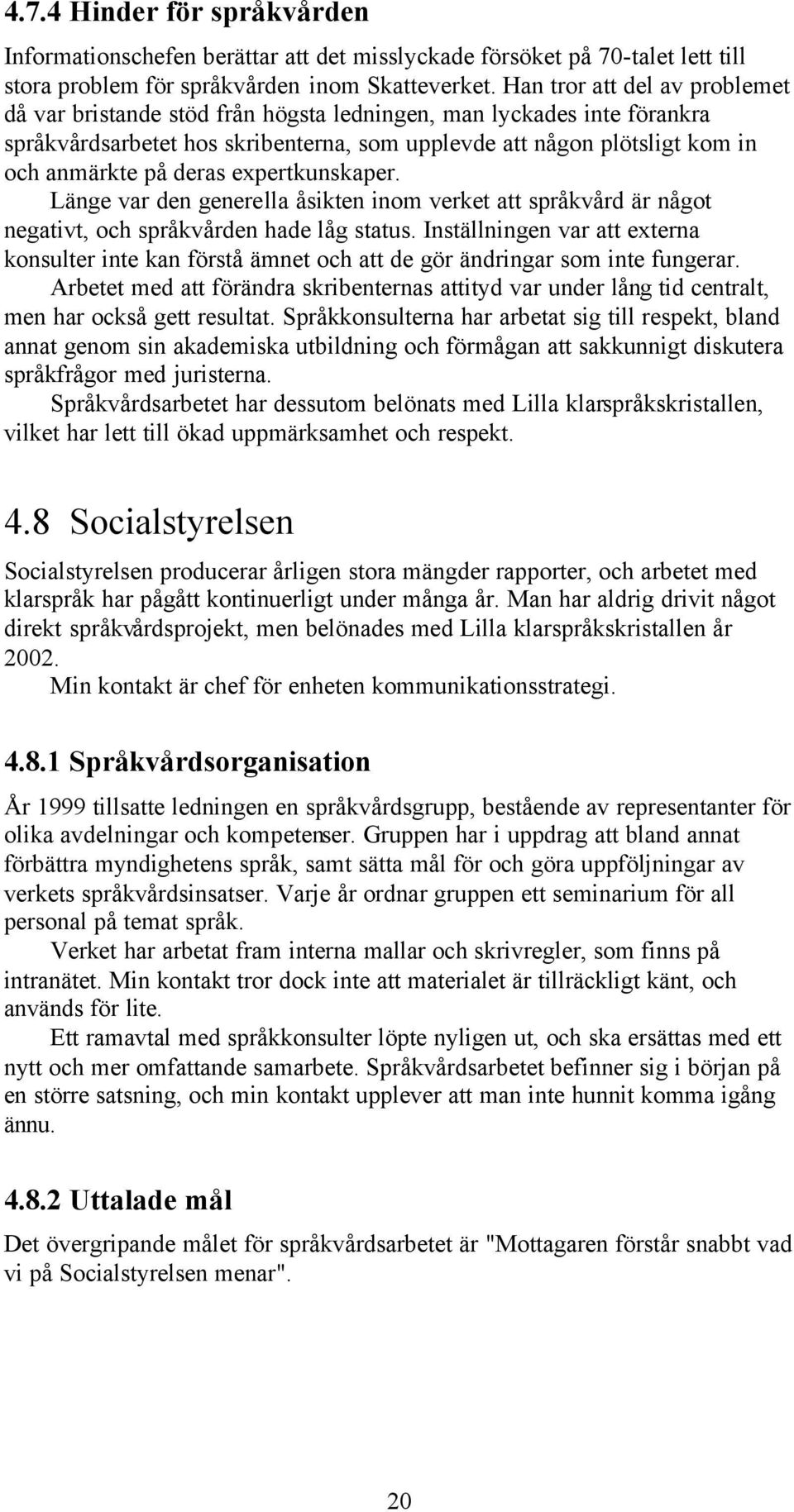 expertkunskaper. Länge var den generella åsikten inom verket att språkvård är något negativt, och språkvården hade låg status.