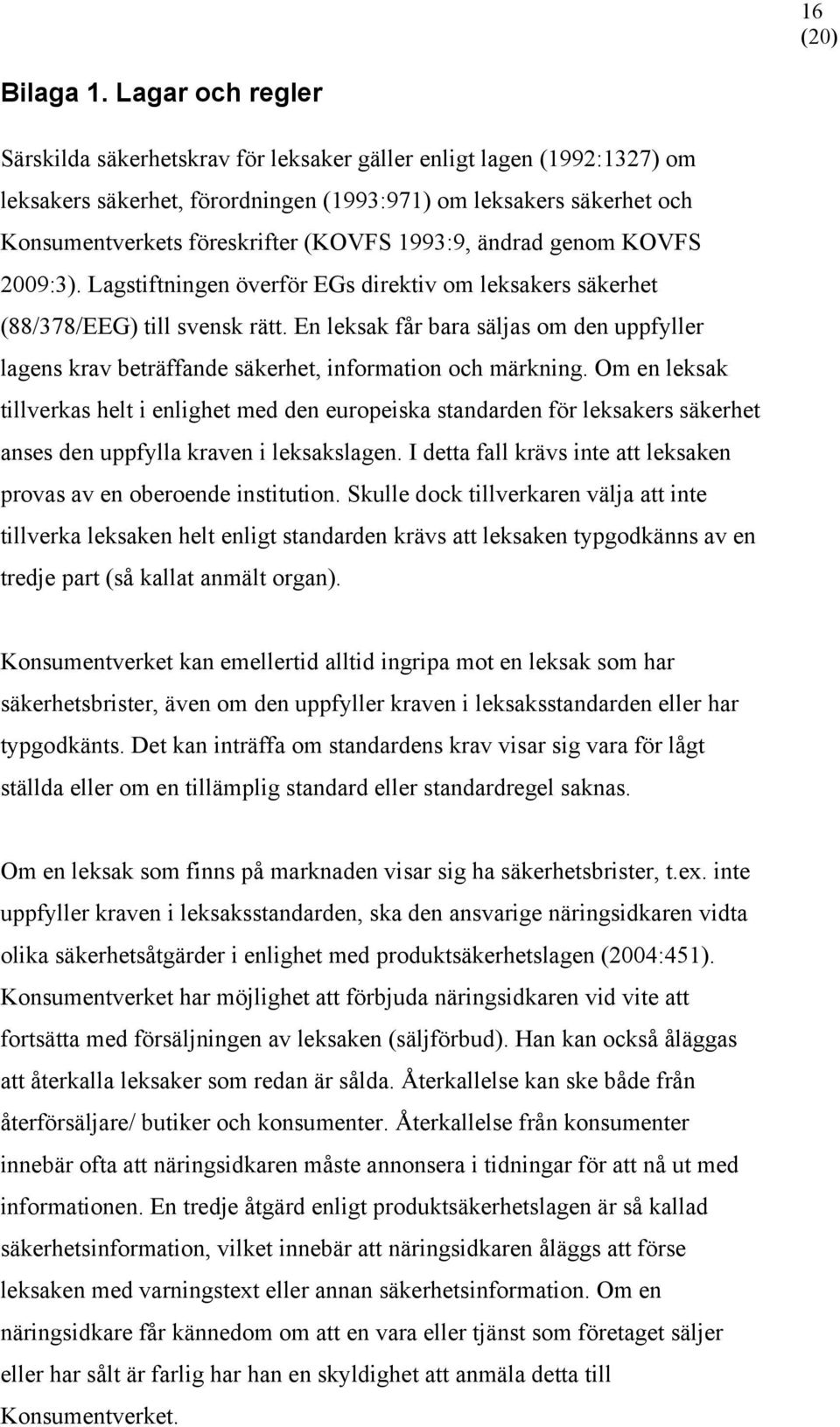 1993:9, ändrad genom KOVFS 2009:3). Lagstiftningen överför EGs direktiv om leksakers säkerhet (88/378/EEG) till svensk rätt.