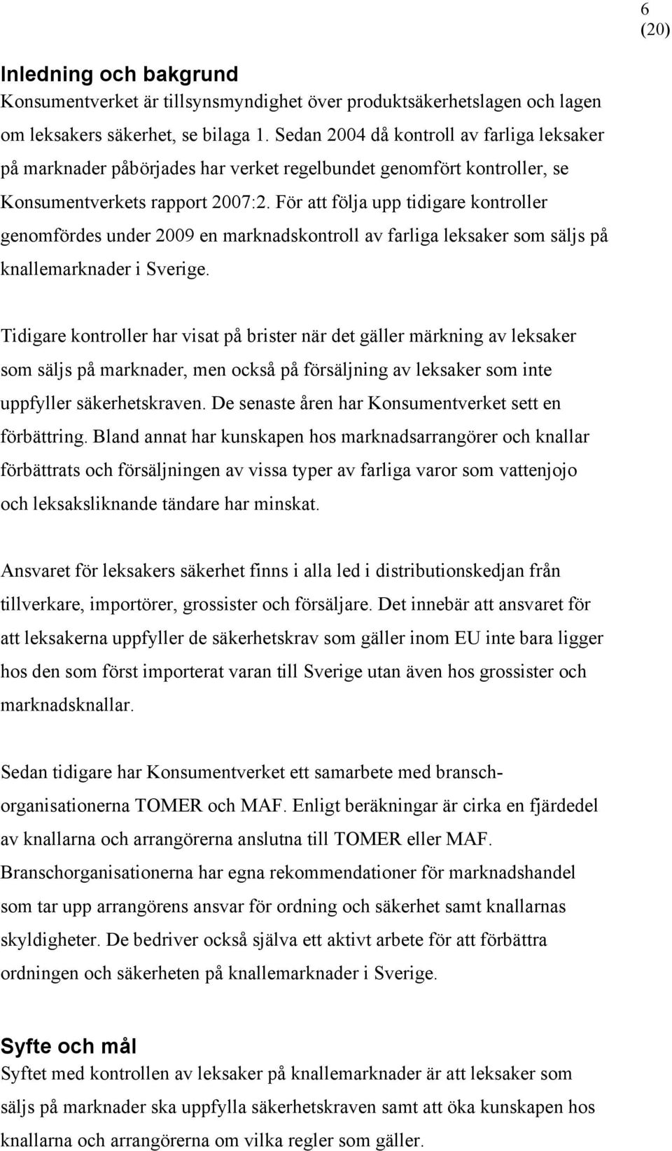 För att följa upp tidigare kontroller genomfördes under 2009 en marknadskontroll av farliga leksaker som säljs på knallemarknader i Sverige.