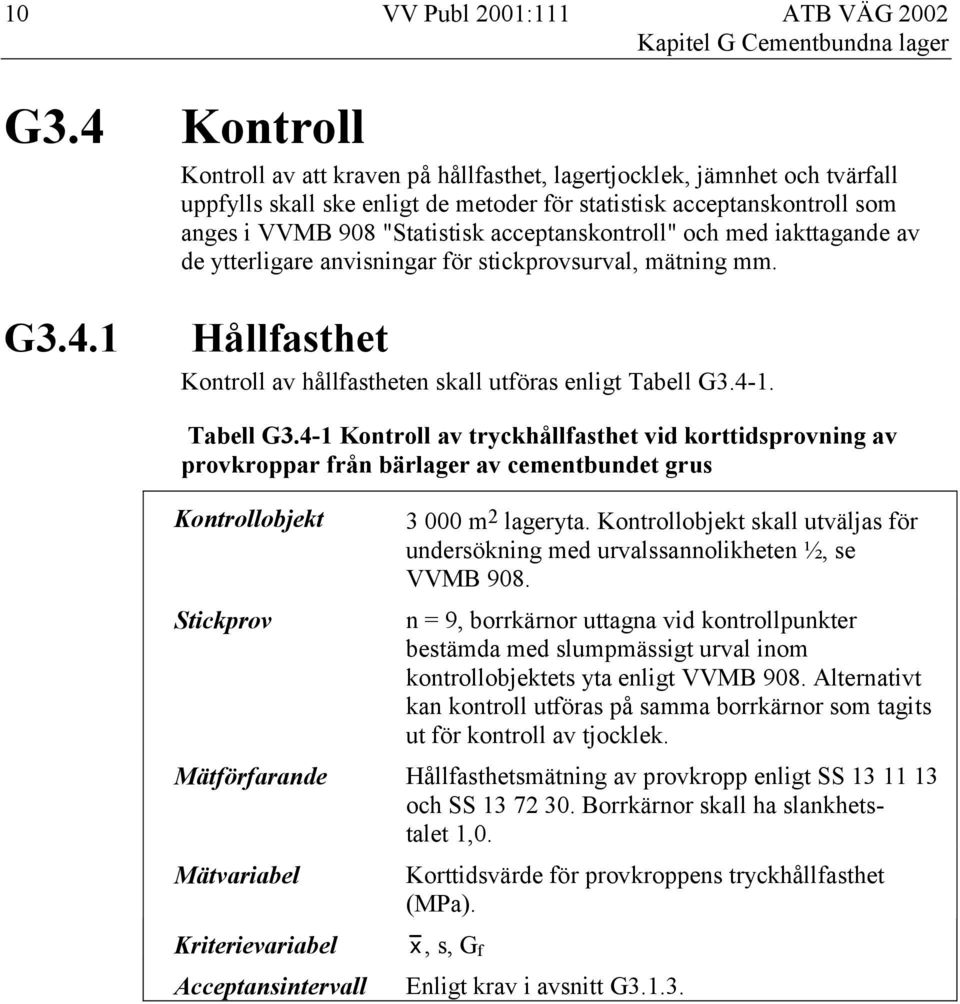 acceptanskontroll" och med iakttagande av de ytterligare anvisningar för stickprovsurval, mätning mm. G3.4.1 Hållfasthet Kontroll av hållfastheten skall utföras enligt Tabell G3.