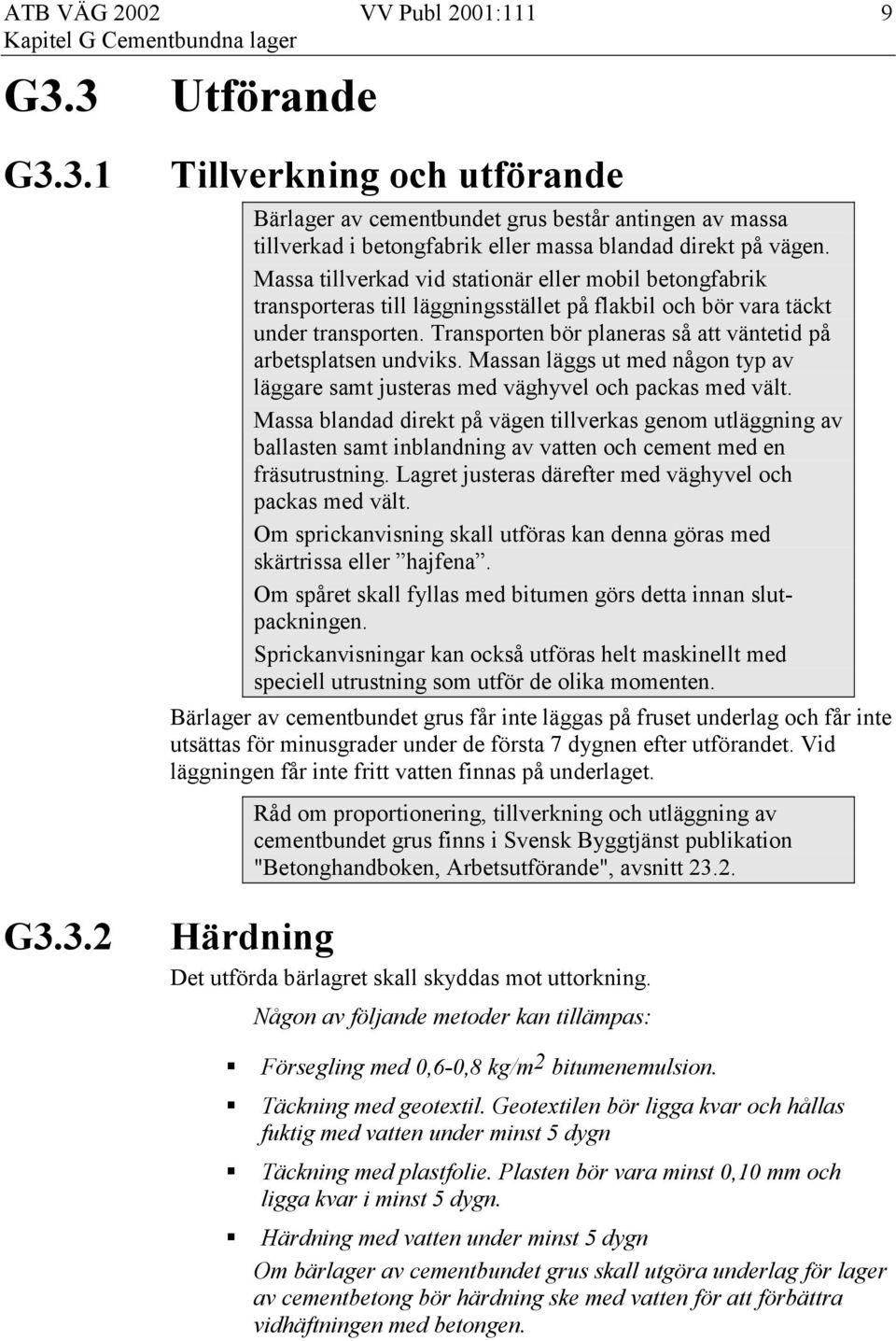 Transporten bör planeras så att väntetid på arbetsplatsen undviks. Massan läggs ut med någon typ av läggare samt justeras med väghyvel och packas med vält.