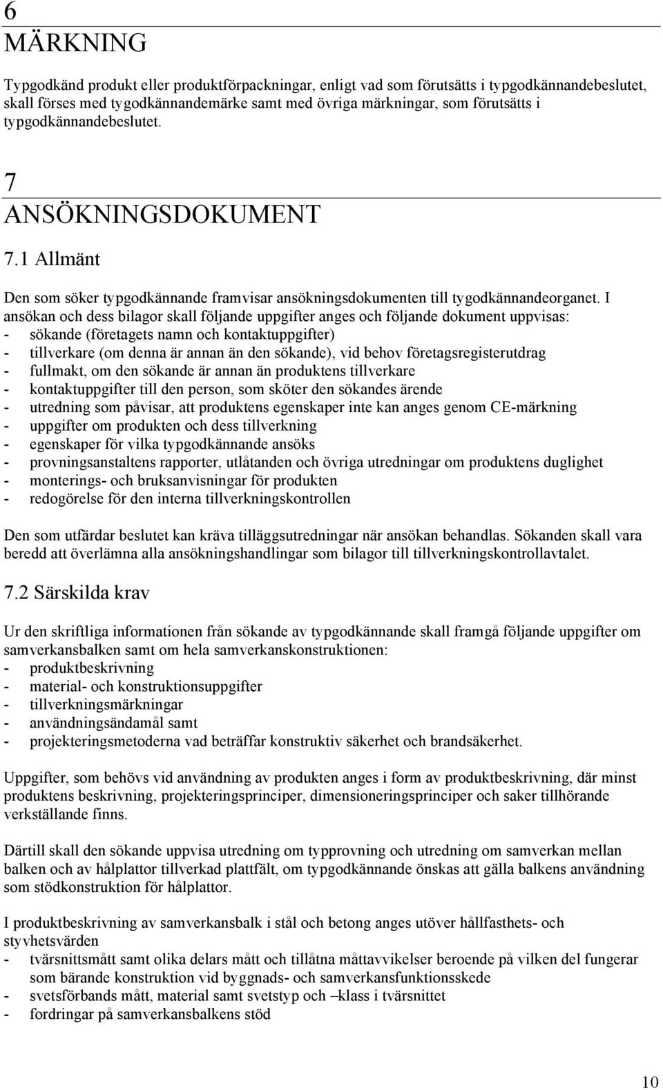 I ansökan och dess bilagor skall följande uppgifter anges och följande dokument uppvisas: - sökande (företagets namn och kontaktuppgifter) - tillverkare (om denna är annan än den sökande), vid behov