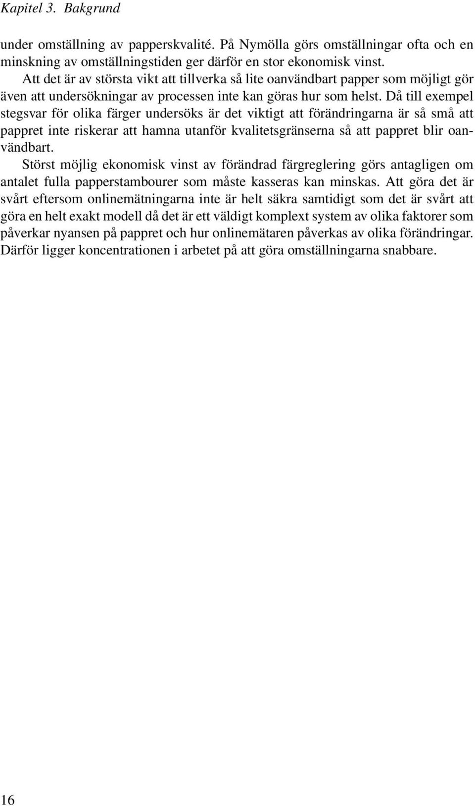 Då till exempel stegsvar för olika färger undersöks är det viktigt att förändringarna är så små att pappret inte riskerar att hamna utanför kvalitetsgränserna så att pappret blir oanvändbart.