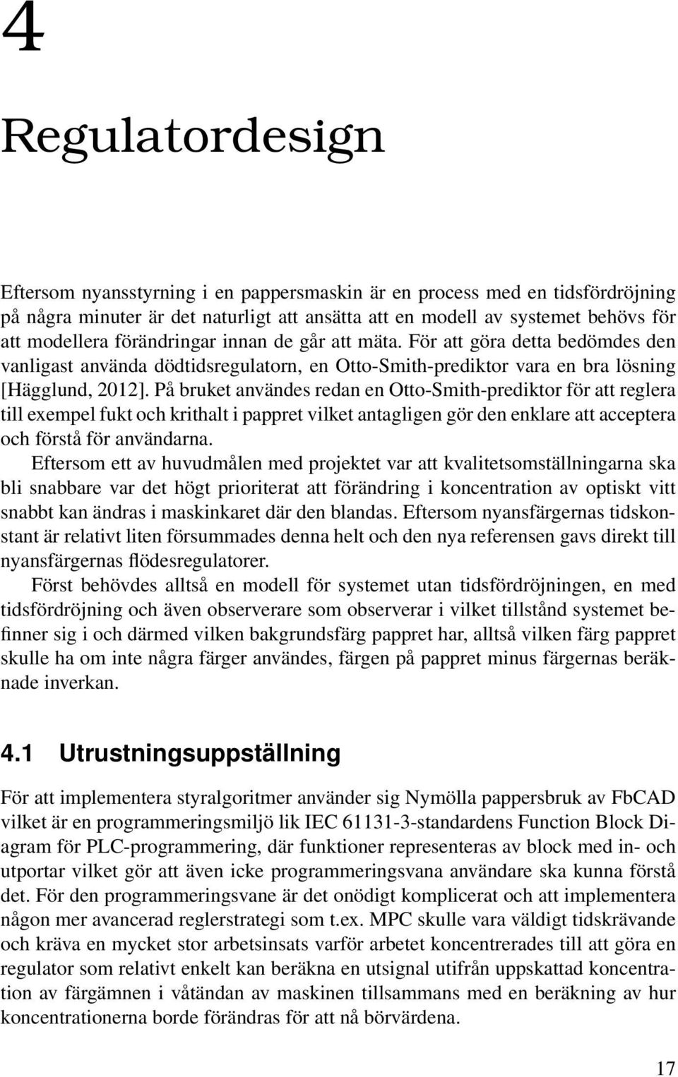 På bruket användes redan en Otto-Smith-prediktor för att reglera till exempel fukt och krithalt i pappret vilket antagligen gör den enklare att acceptera och förstå för användarna.