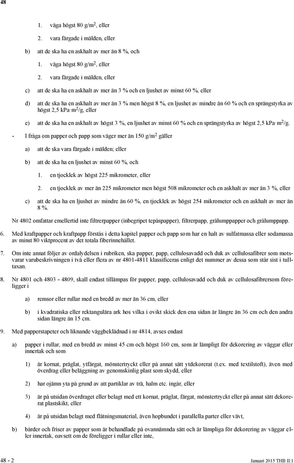 en askhalt av mer än 3 % men högst 8 %, en ljushet av mindre än 6 % och en sprängstyrka av högst 2,5 kpa m 2 /g, eller e) att de ska ha en askhalt av högst 3 %, en ljushet av minst 6 % och en