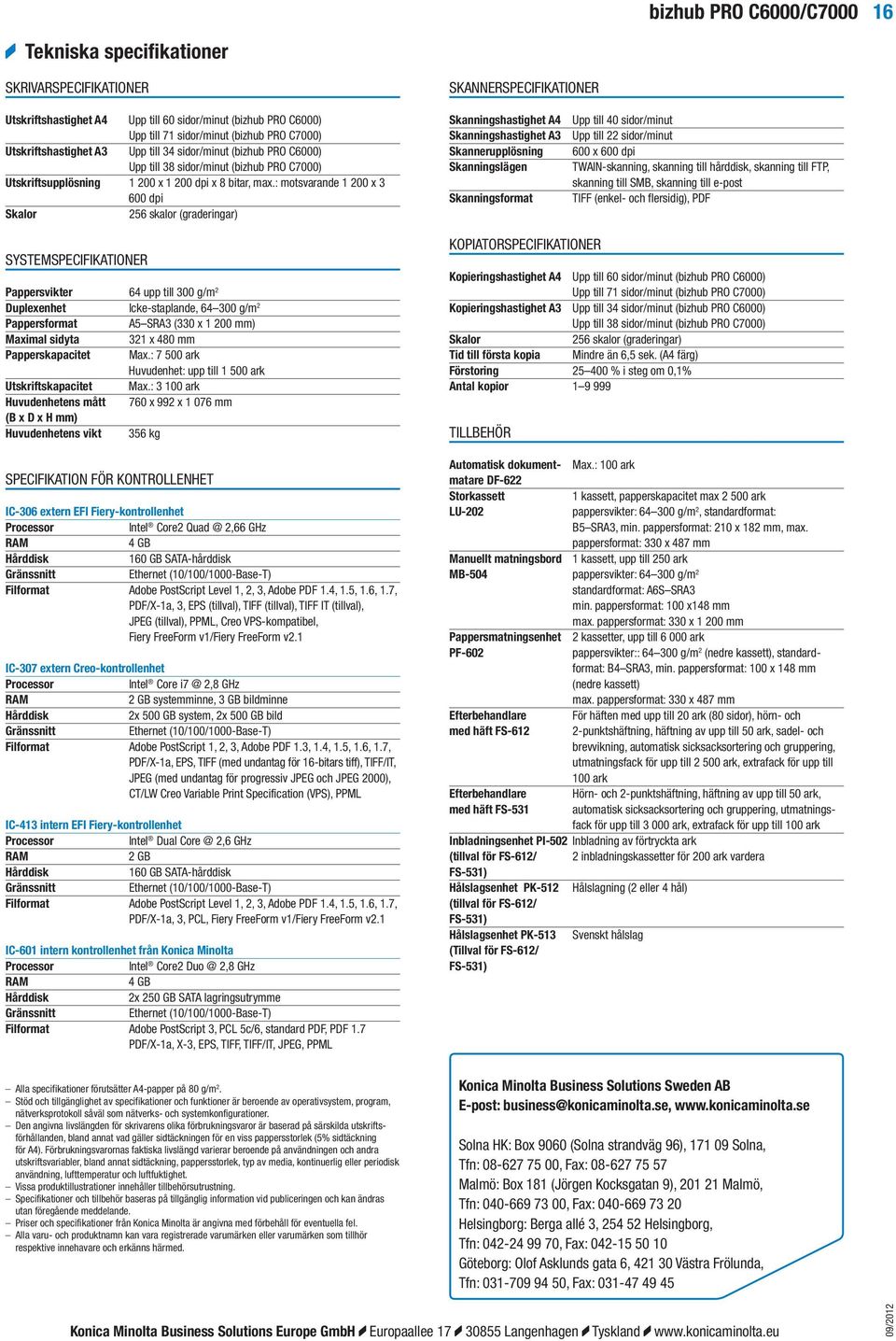 : motsvarande 1 200 x 3 600 dpi Skalor 256 skalor (graderingar) Skanningshastighet A4 Skanningshastighet A3 Skannerupplösning Skanningslägen Skanningsformat Upp till 40 sidor/minut Upp till 22