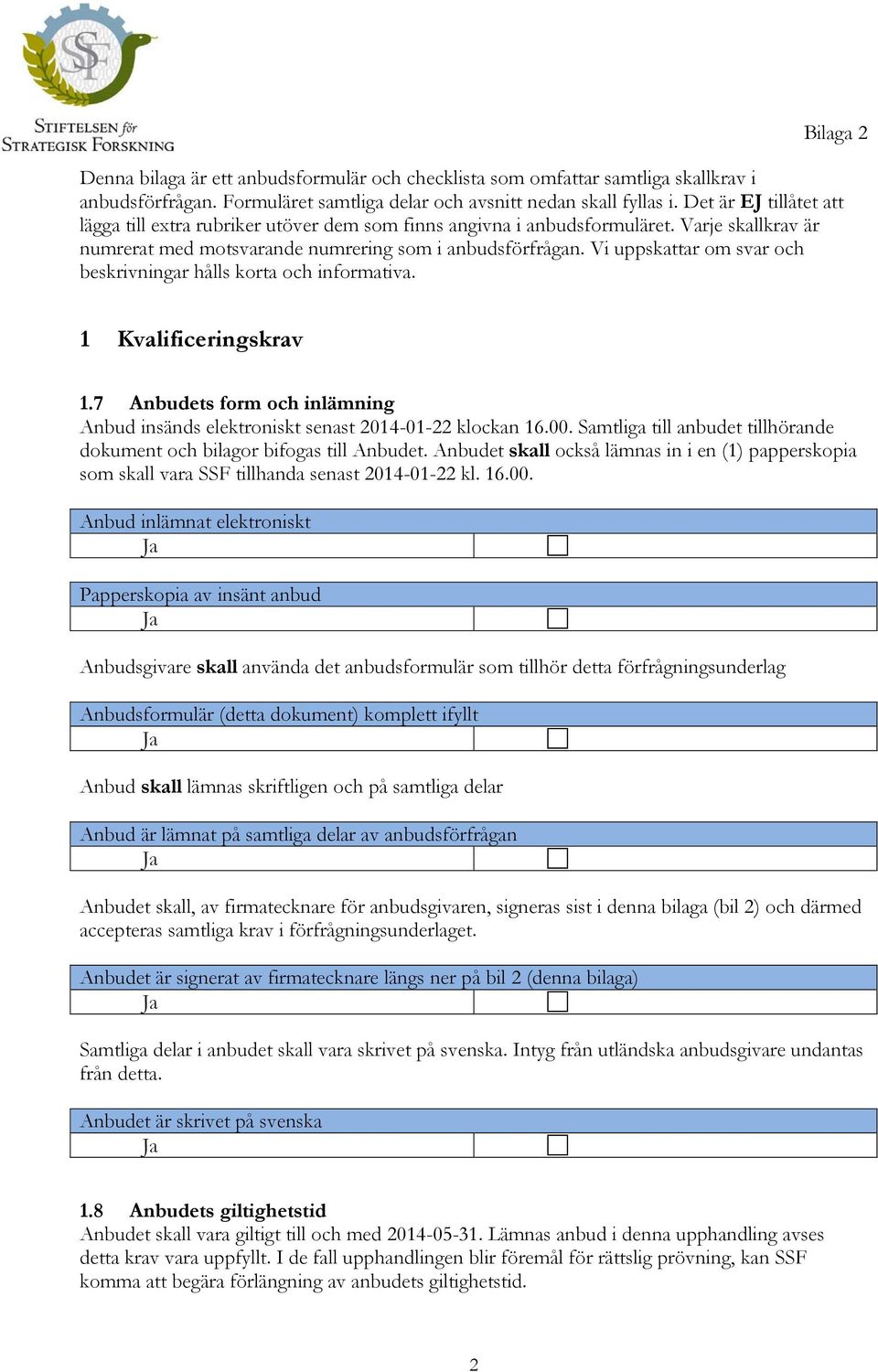 Vi uppskattar om svar och beskrivningar hålls korta och informativa. 1 Kvalificeringskrav 1.7 Anbudets form och inlämning Anbud insänds elektroniskt senast 2014-01-22 klockan 16.00.