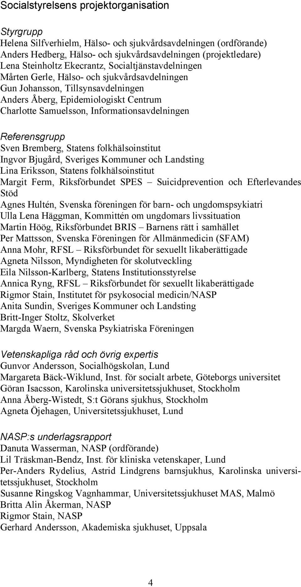 Referensgrupp Sven Bremberg, Statens folkhälsoinstitut Ingvor Bjugård, Sveriges Kommuner och Landsting Lina Eriksson, Statens folkhälsoinstitut Margit Ferm, Riksförbundet SPES Suicidprevention och