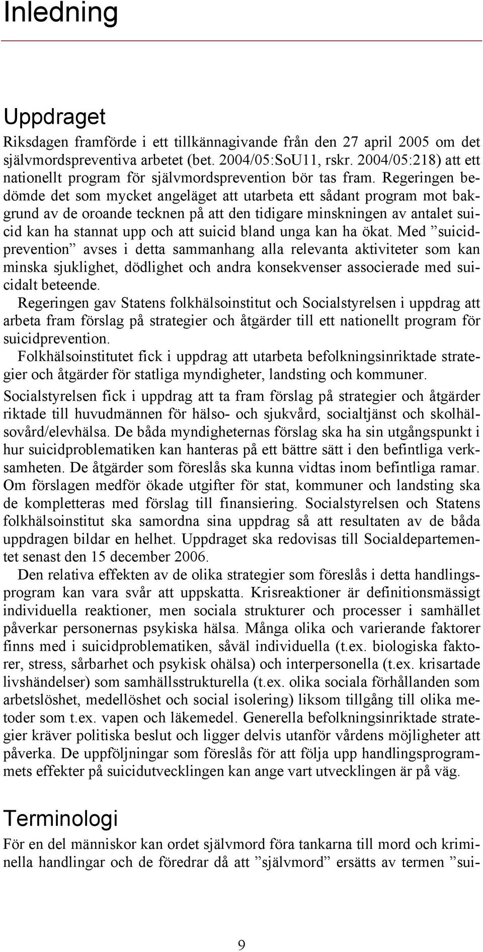 Regeringen bedömde det som mycket angeläget att utarbeta ett sådant program mot bakgrund av de oroande tecknen på att den tidigare minskningen av antalet suicid kan ha stannat upp och att suicid