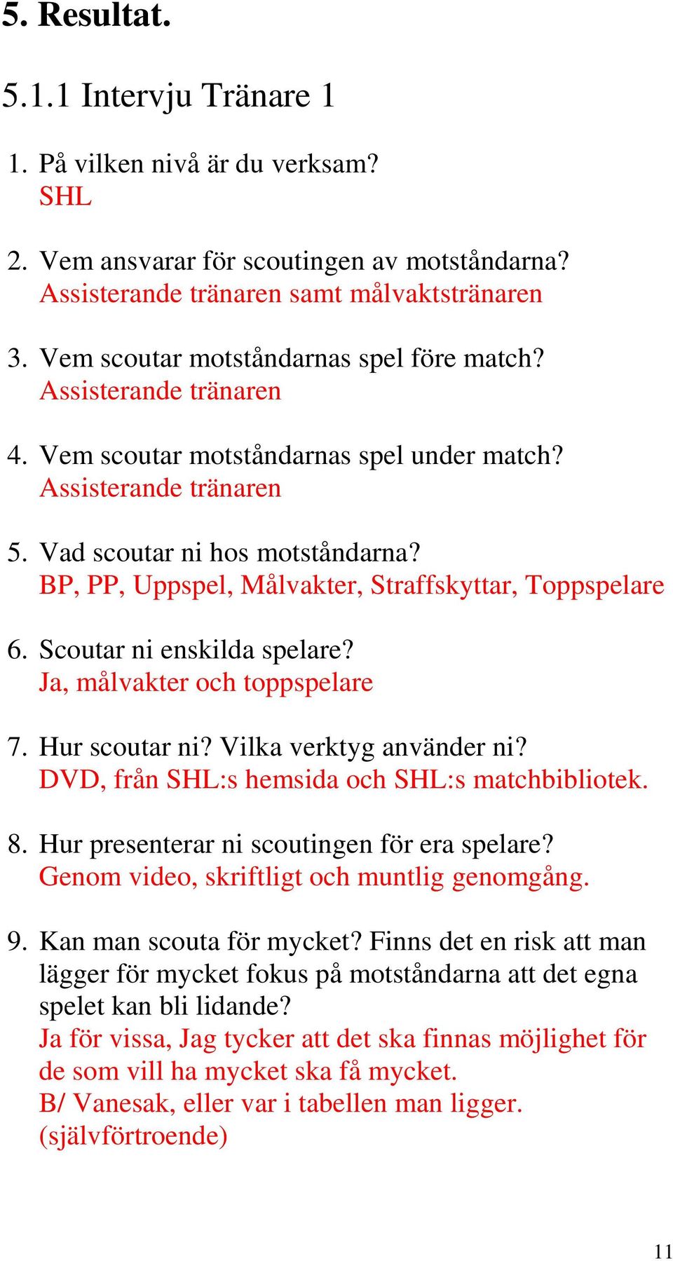 BP, PP, Uppspel, Målvakter, Straffskyttar, Toppspelare 6. Scoutar ni enskilda spelare? Ja, målvakter och toppspelare 7. Hur scoutar ni? Vilka verktyg använder ni?