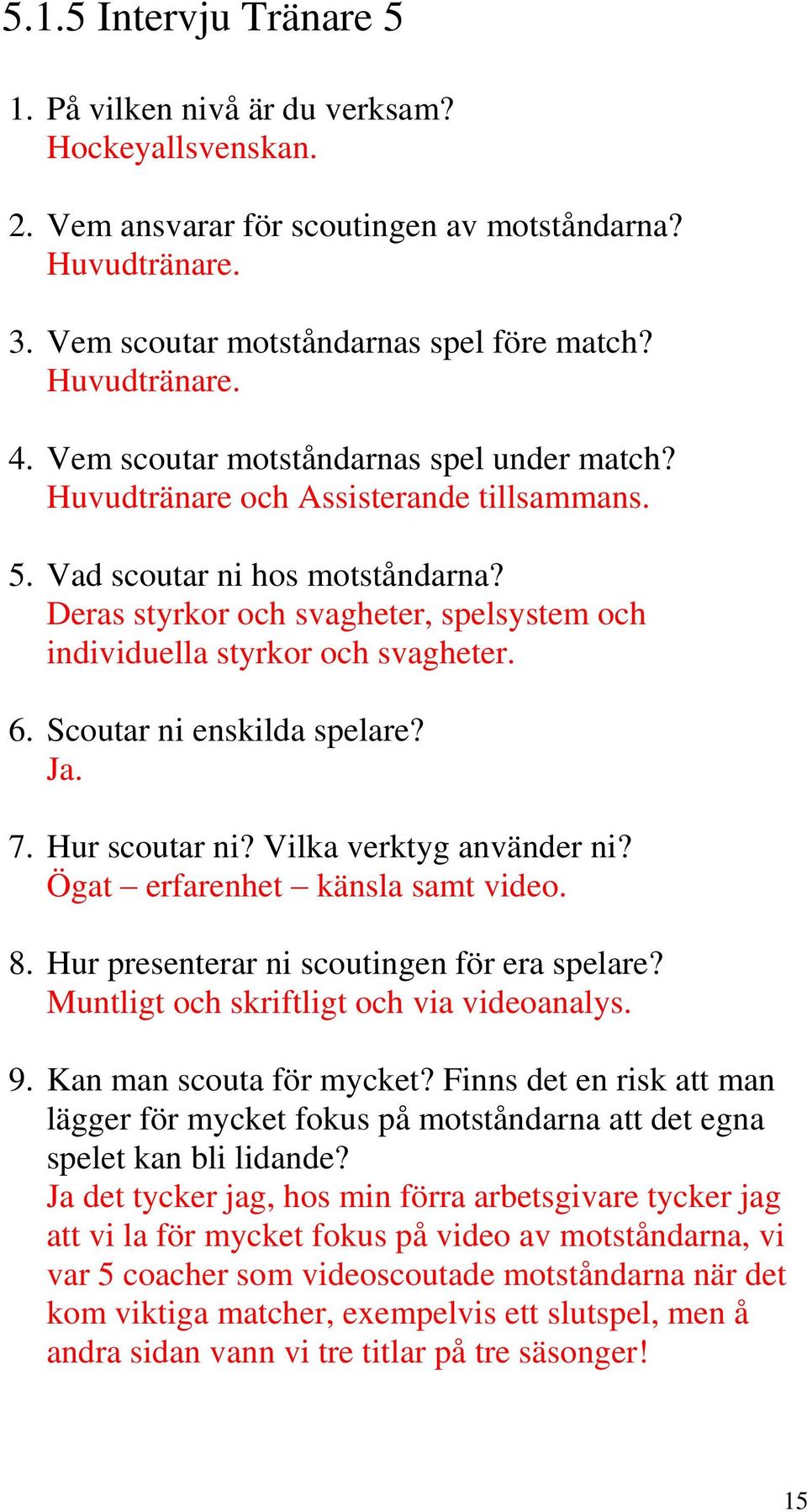 Deras styrkor och svagheter, spelsystem och individuella styrkor och svagheter. 6. Scoutar ni enskilda spelare? Ja. 7. Hur scoutar ni? Vilka verktyg använder ni? Ögat erfarenhet känsla samt video. 8.