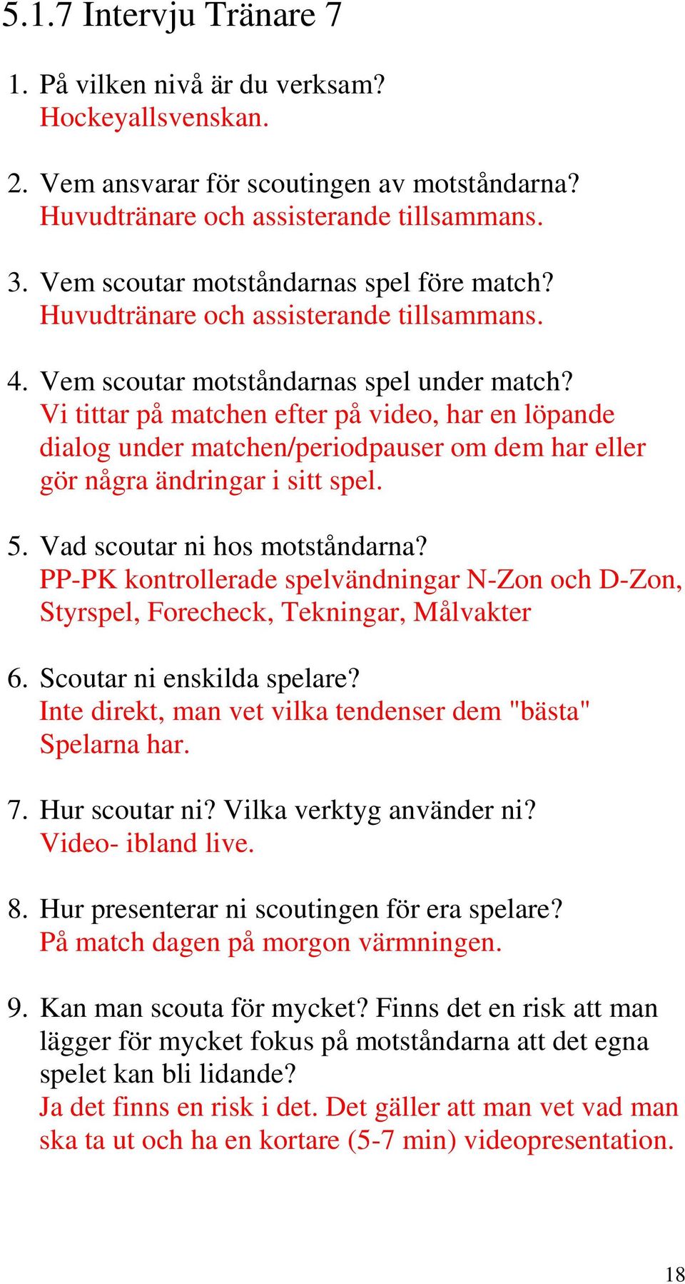 Vi tittar på matchen efter på video, har en löpande dialog under matchen/periodpauser om dem har eller gör några ändringar i sitt spel. 5. Vad scoutar ni hos motståndarna?