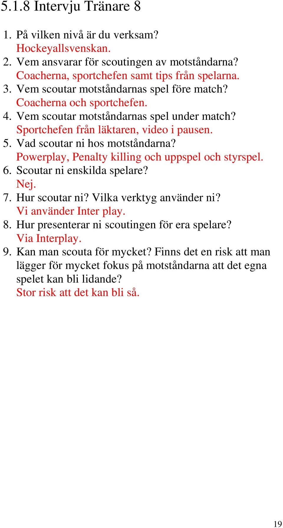 Vad scoutar ni hos motståndarna? Powerplay, Penalty killing och uppspel och styrspel. 6. Scoutar ni enskilda spelare? Nej. 7. Hur scoutar ni? Vilka verktyg använder ni?