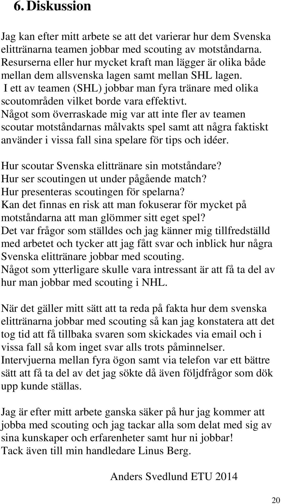 I ett av teamen (SHL) jobbar man fyra tränare med olika scoutområden vilket borde vara effektivt.