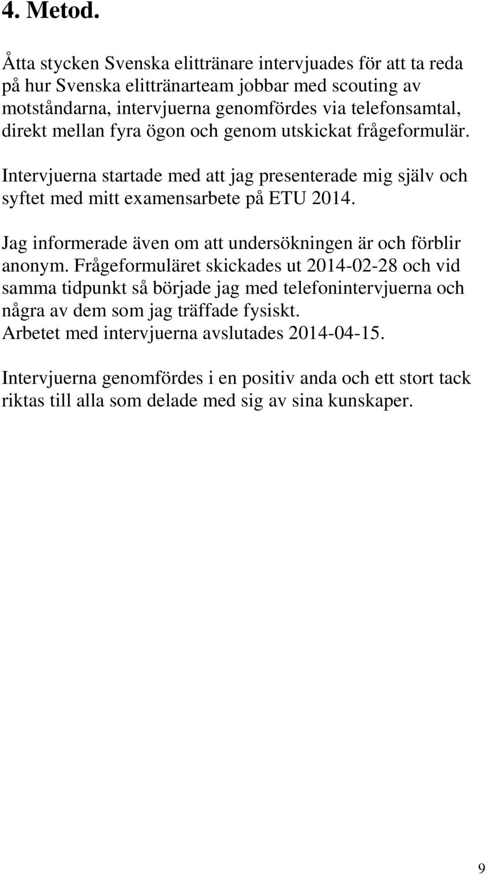 mellan fyra ögon och genom utskickat frågeformulär. Intervjuerna startade med att jag presenterade mig själv och syftet med mitt examensarbete på ETU 2014.