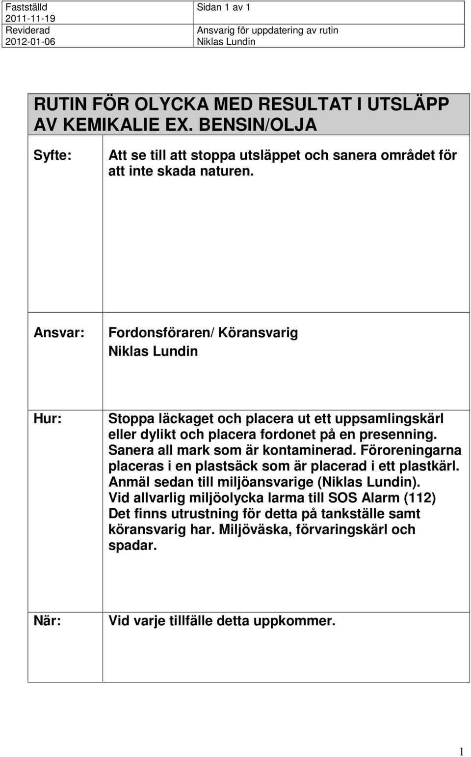 Fordonsföraren/ Köransvarig Stoppa läckaget och placera ut ett uppsamlingskärl eller dylikt och placera fordonet på en presenning.