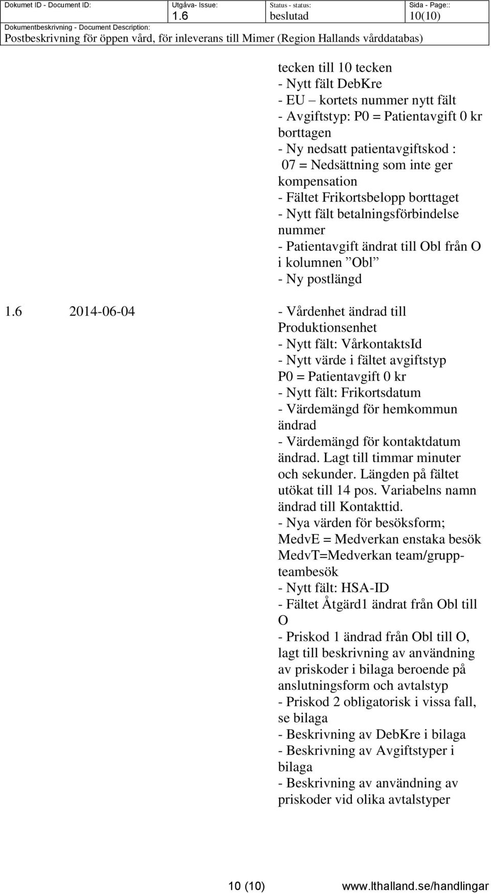 6 2014-06-04 - Vårdenhet ändrad till Produktionsenhet - Nytt fält: VårkontaktsId - Nytt värde i fältet avgiftstyp P0 = Patientavgift 0 kr - Nytt fält: Frikortsdatum - Värdemängd för hemkommun ändrad