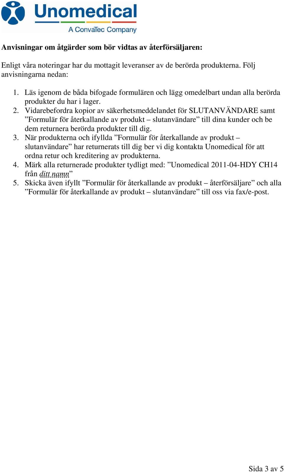 Vidarebefordra kopior av säkerhetsmeddelandet för SLUTANVÄNDARE samt Formulär för återkallande av produkt slutanvändare till dina kunder och be dem returnera berörda produkter till dig. 3.