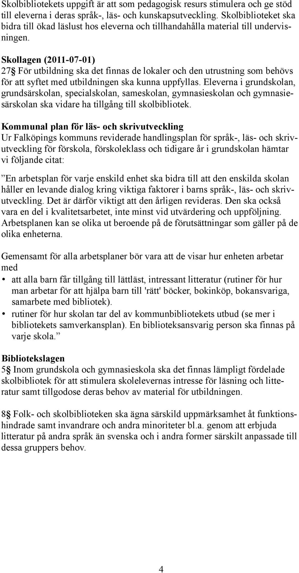 Skollagen (2011-07-01) 27 För utbildning ska det finnas de lokaler och den utrustning som behövs för att syftet med utbildningen ska kunna uppfyllas.