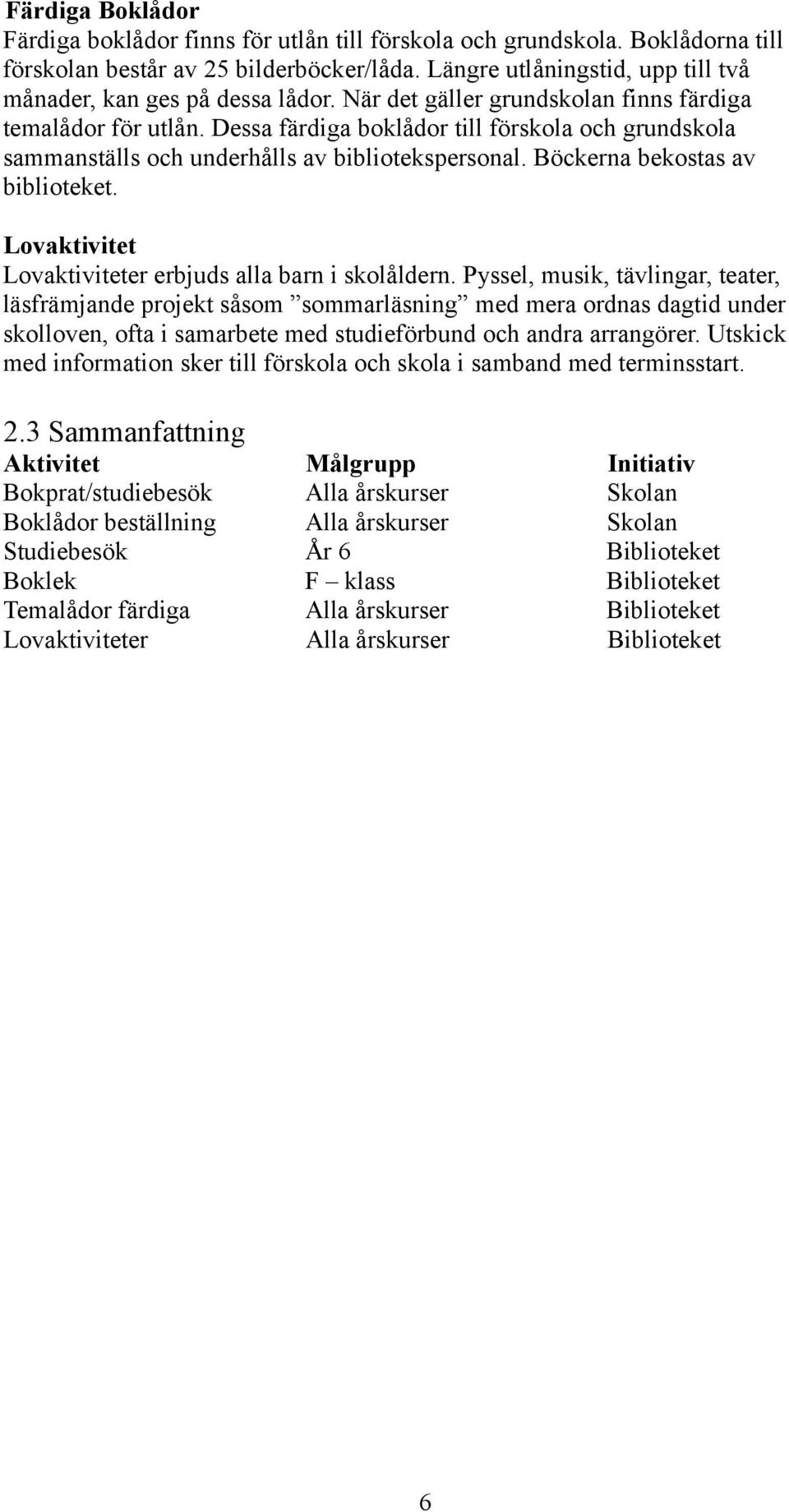 Dessa färdiga boklådor till förskola och grundskola sammanställs och underhålls av bibliotekspersonal. Böckerna bekostas av biblioteket. Lovaktivitet Lovaktiviteter erbjuds alla barn i skolåldern.