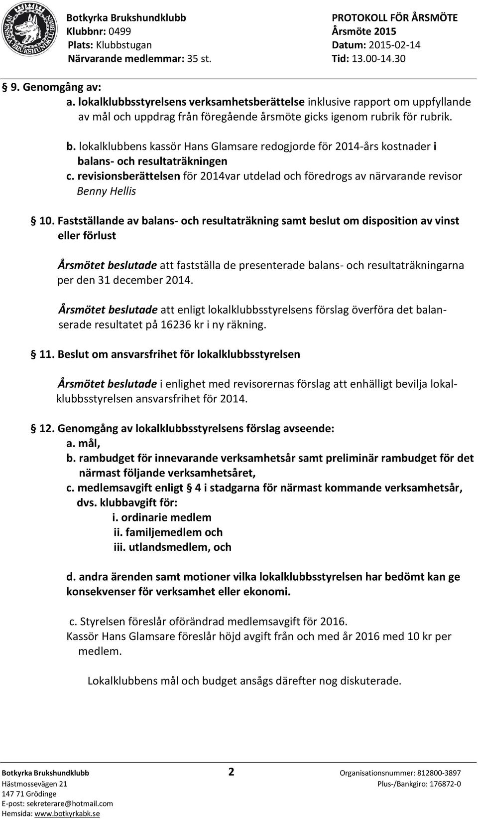 Fastställande av balans- och resultaträkning samt beslut om disposition av vinst eller förlust Årsmötet beslutade att fastställa de presenterade balans- och resultaträkningarna per den 31 december