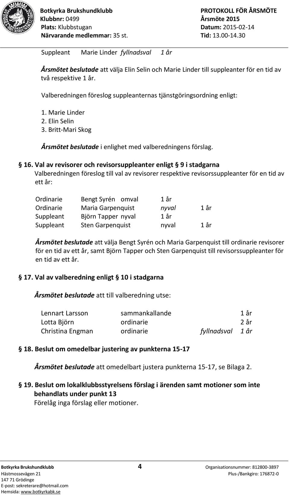 Val av revisorer och revisorsuppleanter enligt 9 i stadgarna Valberedningen föreslog till val av revisorer respektive revisorssuppleanter för en tid av ett år: Ordinarie Bengt Syrén omval 1 år