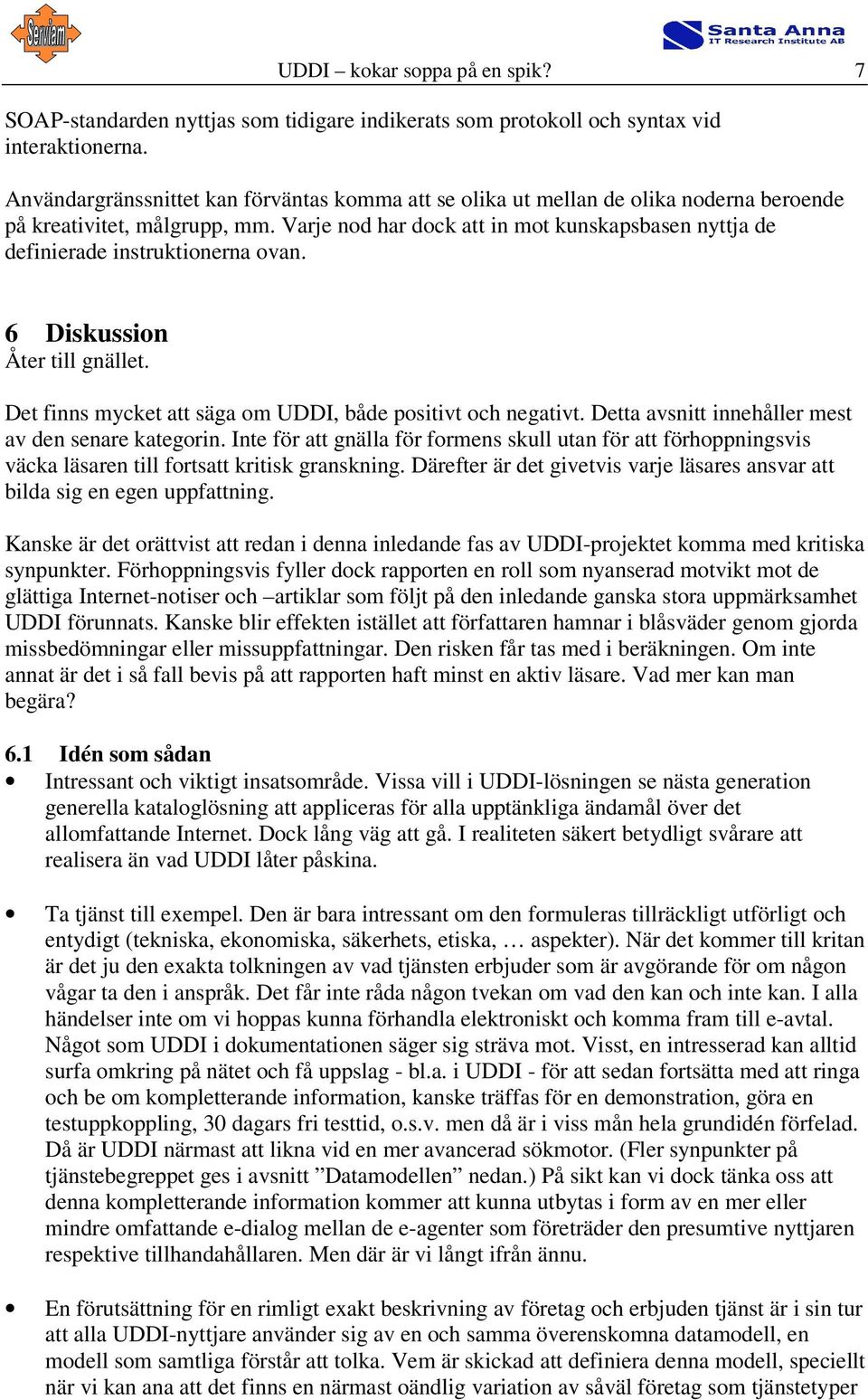 Varje nod har dock att in mot kunskapsbasen nyttja de definierade instruktionerna ovan. 6 Diskussion Åter till gnället. Det finns mycket att säga om UDDI, både positivt och negativt.