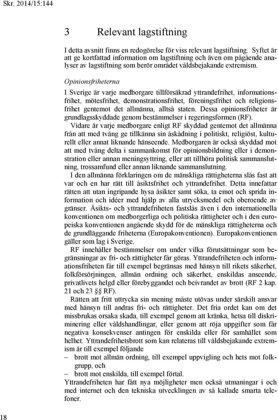 Opinionsfriheterna I Sverige är varje medborgare tillförsäkrad yttrandefrihet, informationsfrihet, mötesfrihet, demonstrationsfrihet, föreningsfrihet och religionsfrihet gentemot det allmänna, alltså