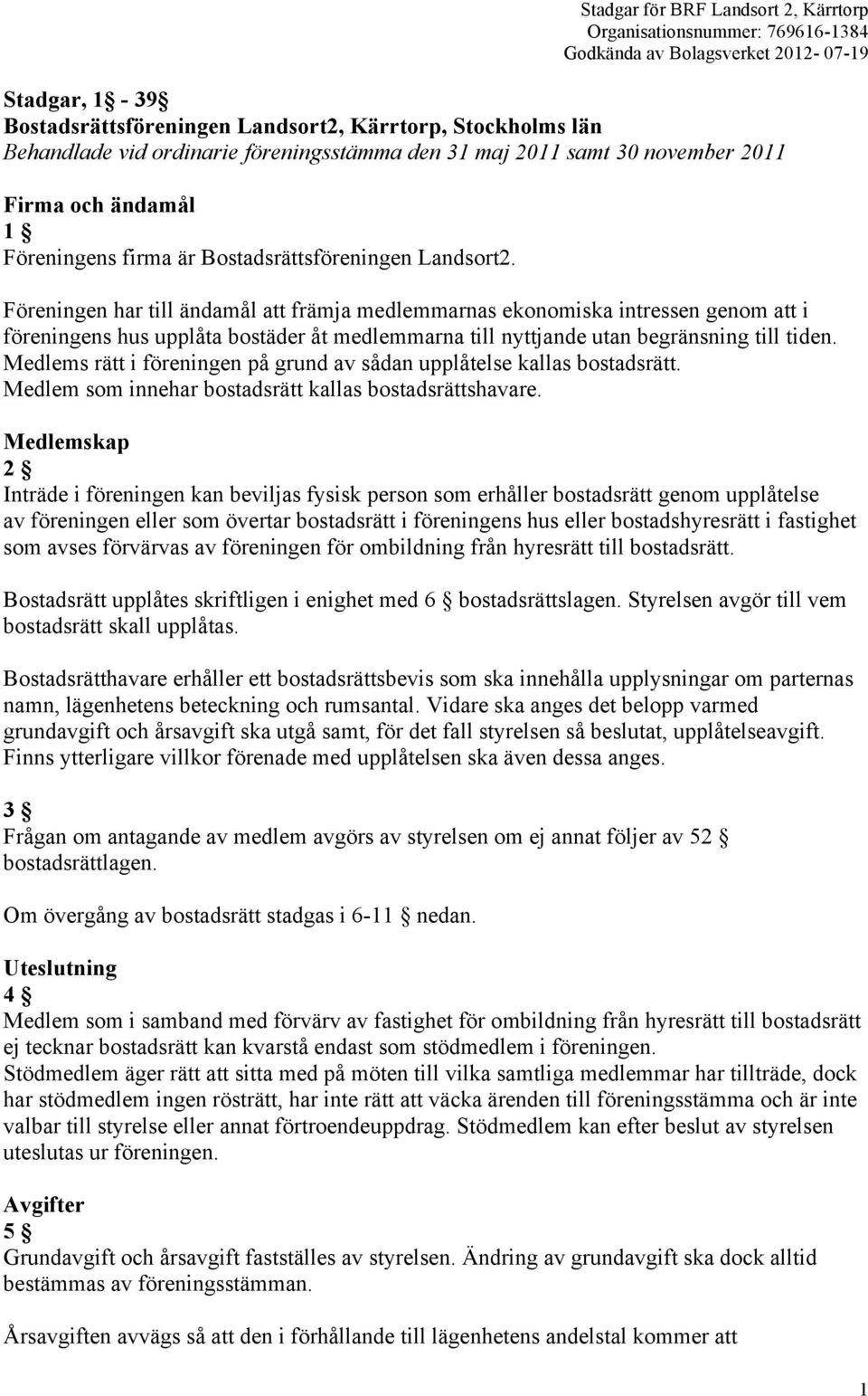 Föreningen har till ändamål att främja medlemmarnas ekonomiska intressen genom att i föreningens hus upplåta bostäder åt medlemmarna till nyttjande utan begränsning till tiden.