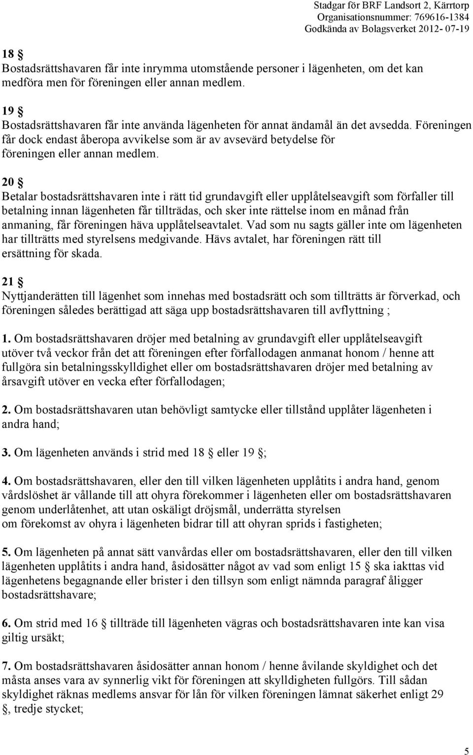 20 Betalar bostadsrättshavaren inte i rätt tid grundavgift eller upplåtelseavgift som förfaller till betalning innan lägenheten får tillträdas, och sker inte rättelse inom en månad från anmaning, får