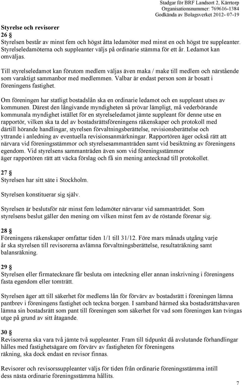 Valbar är endast person som är bosatt i föreningens fastighet. Om föreningen har statligt bostadslån ska en ordinarie ledamot och en suppleant utses av kommunen.