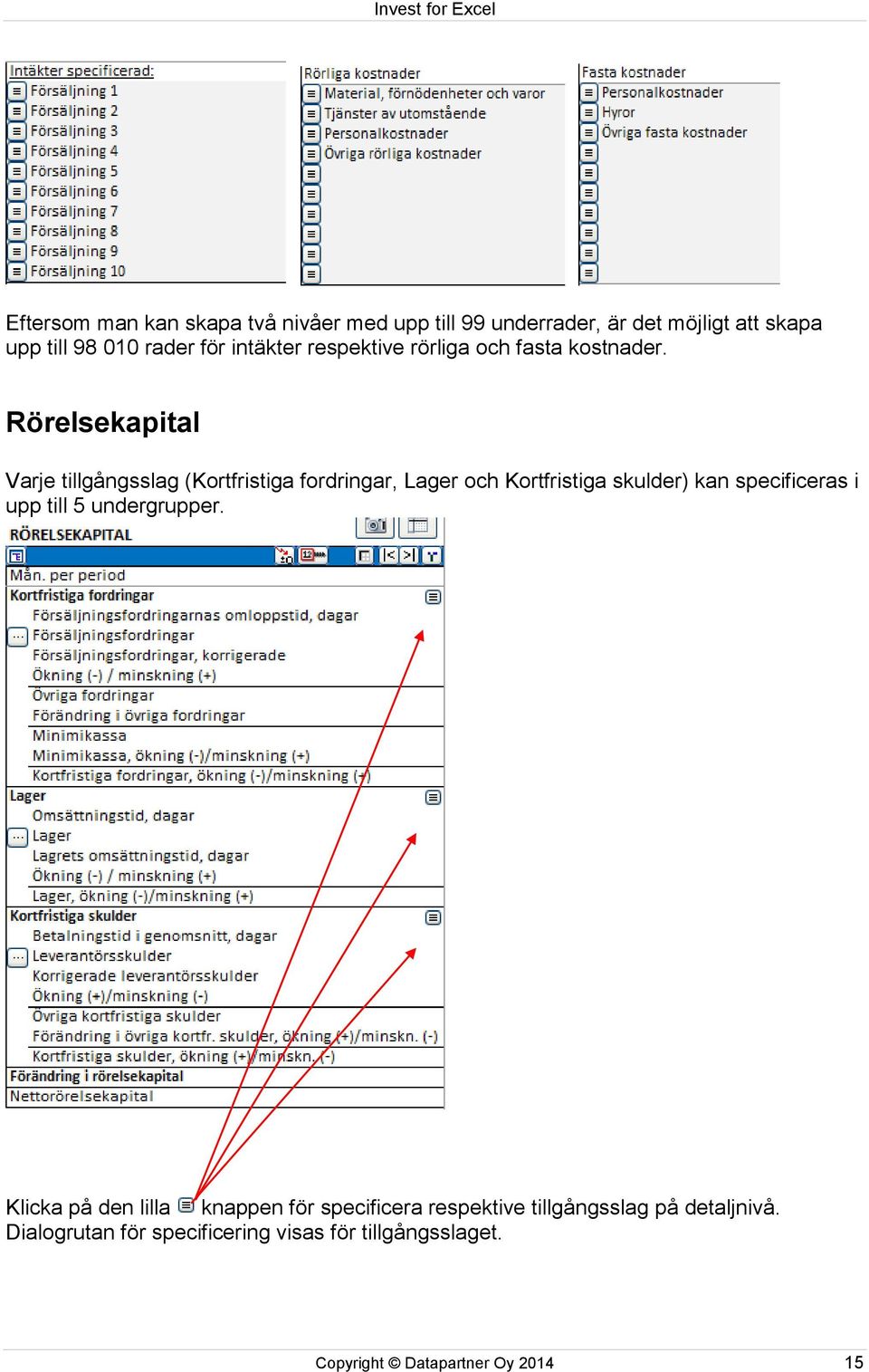 Rörelsekapital Varje tillgångsslag (Kortfristiga fordringar, Lager och Kortfristiga skulder) kan specificeras i upp