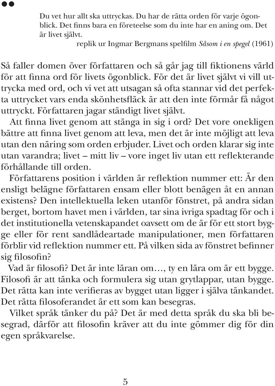 För det är livet självt vi vill uttrycka med ord, och vi vet att utsagan så ofta stannar vid det perfekta uttrycket vars enda skönhetsfläck är att den inte förmår få något uttryckt.