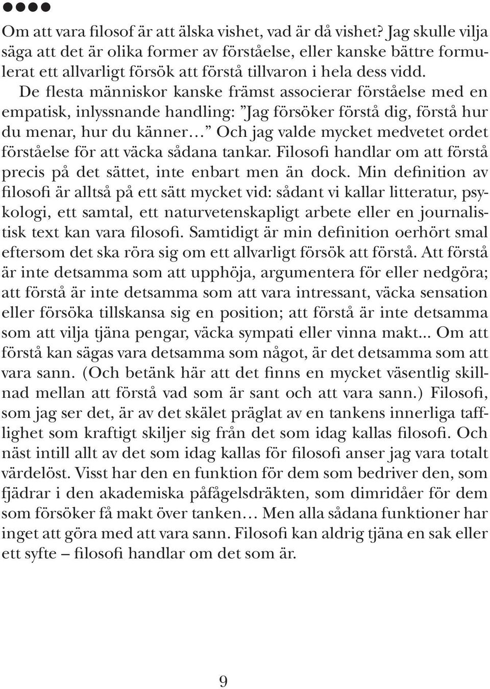 De flesta människor kanske främst associerar förståelse med en empatisk, inlyssnande handling: Jag försöker förstå dig, förstå hur du menar, hur du känner Och jag valde mycket medvetet ordet