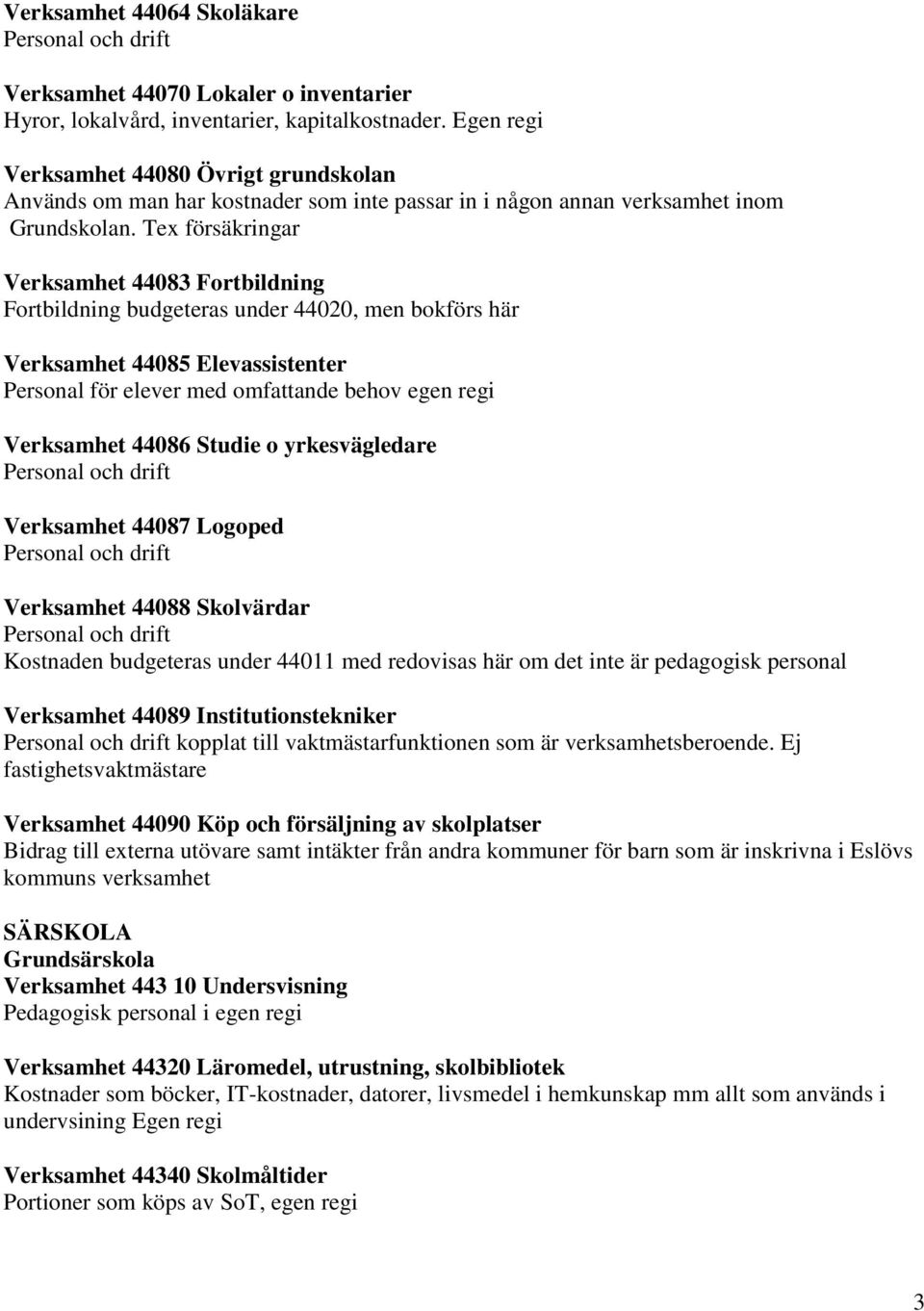 44086 Studie o yrkesvägledare Verksamhet 44087 Logoped Verksamhet 44088 Skolvärdar Kostnaden budgeteras under 44011 med redovisas här om det inte är pedagogisk personal Verksamhet 44089