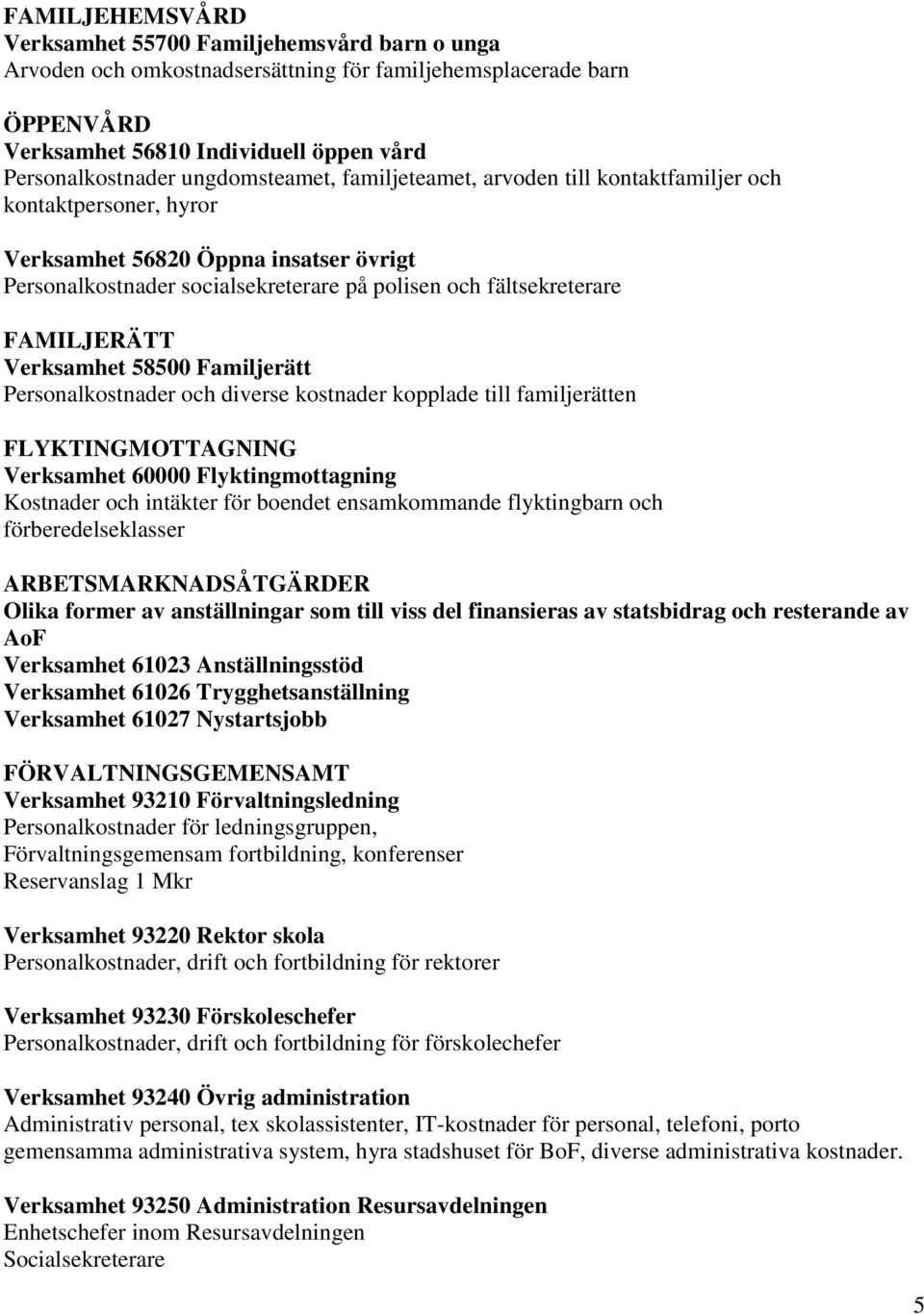 FAMILJERÄTT Verksamhet 58500 Familjerätt Personalkostnader och diverse kostnader kopplade till familjerätten FLYKTINGMOTTAGNING Verksamhet 60000 Flyktingmottagning Kostnader och intäkter för boendet