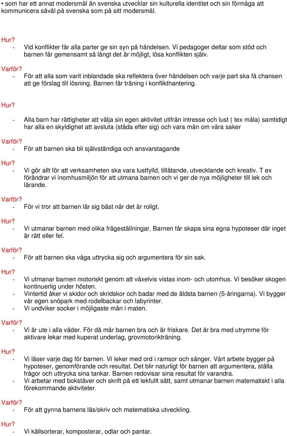 - För att alla som varit inblandade ska reflektera över händelsen och varje part ska få chansen att ge förslag till lösning. Barnen får träning i konflikthantering.