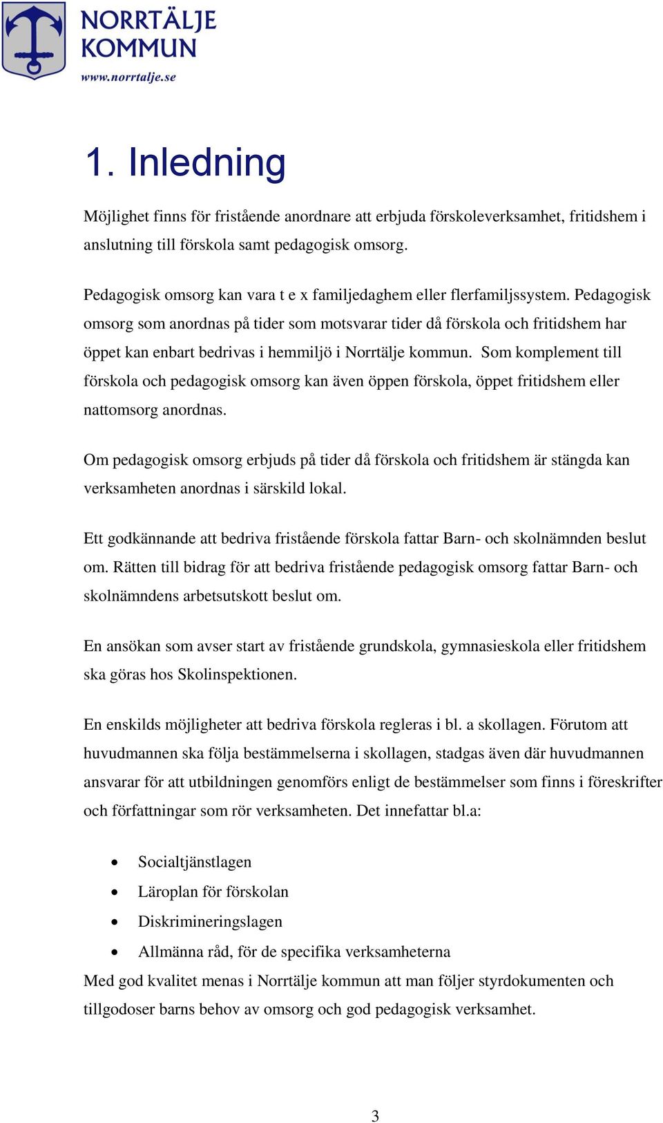 Pedagogisk omsorg som anordnas på tider som motsvarar tider då förskola och fritidshem har öppet kan enbart bedrivas i hemmiljö i Norrtälje kommun.