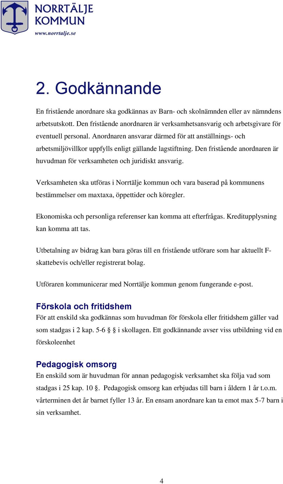 Verksamheten ska utföras i Norrtälje kommun och vara baserad på kommunens bestämmelser om maxtaxa, öppettider och köregler. Ekonomiska och personliga referenser kan komma att efterfrågas.