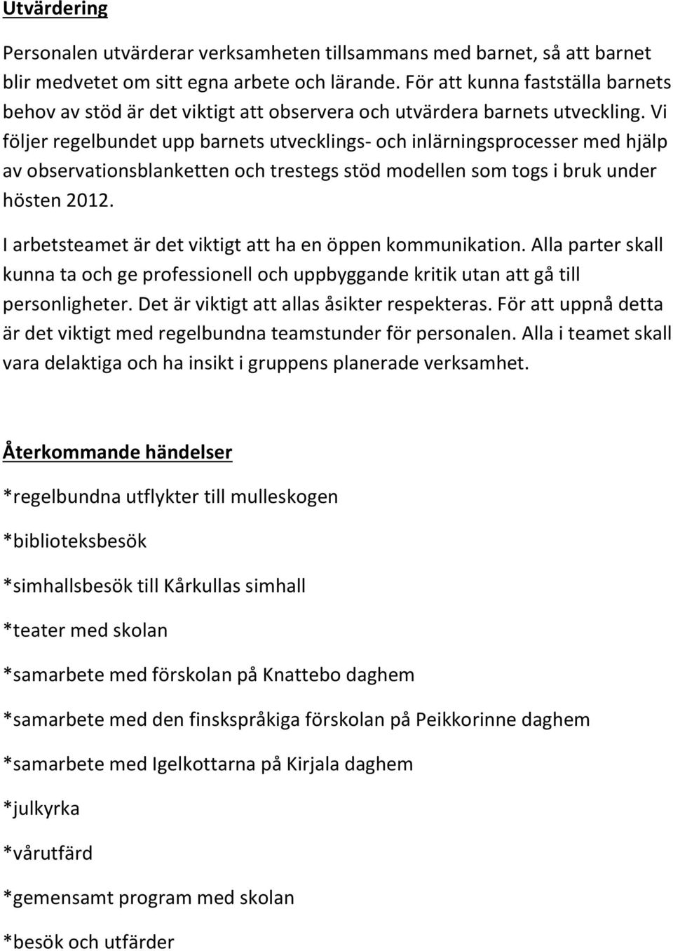 Vi följer regelbundet upp barnets utvecklings- och inlärningsprocesser med hjälp av observationsblanketten och trestegs stöd modellen som togs i bruk under hösten 2012.